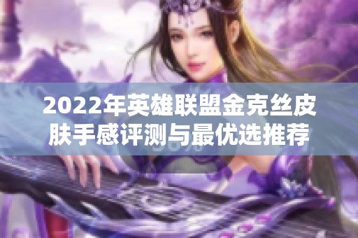 2022年英雄联盟金克丝皮肤手感评测与最优选推荐