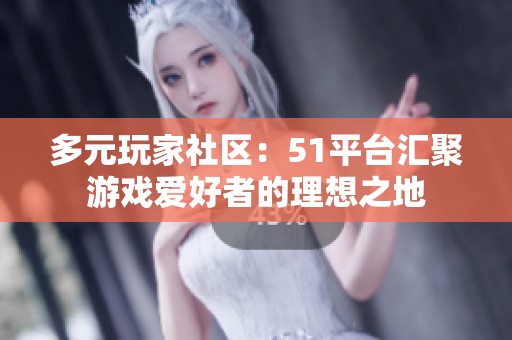 多元玩家社区：51平台汇聚游戏爱好者的理想之地