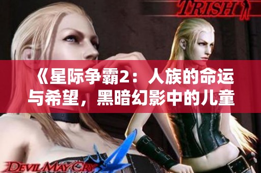《星际争霸2：人族的命运与希望，黑暗幻影中的儿童动漫完整版》