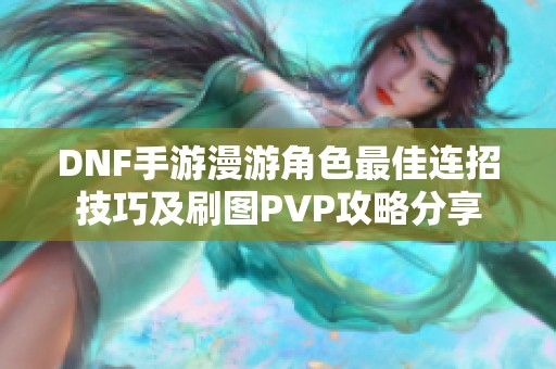 DNF手游漫游角色最佳连招技巧及刷图PVP攻略分享