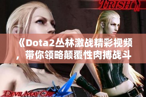 《Dota2丛林激战精彩视频，带你领略颠覆性肉搏战斗》