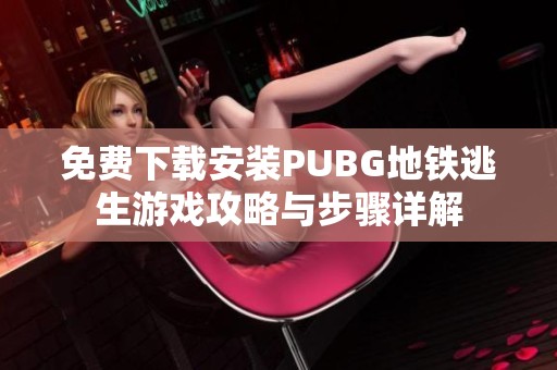 免费下载安装PUBG地铁逃生游戏攻略与步骤详解