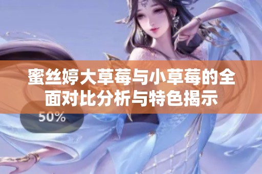 蜜丝婷大草莓与小草莓的全面对比分析与特色揭示