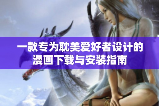 一款专为耽美爱好者设计的漫画下载与安装指南