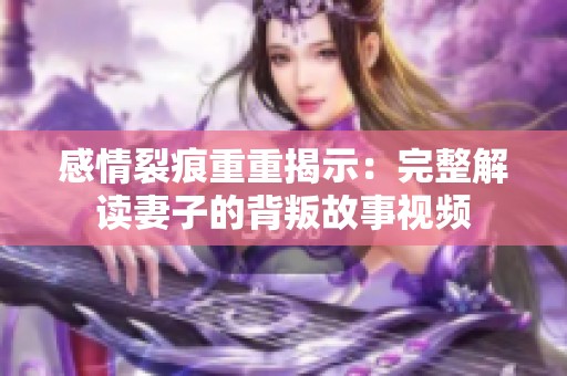 感情裂痕重重揭示：完整解读妻子的背叛故事视频