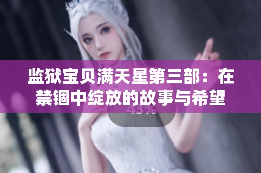 监狱宝贝满天星第三部：在禁锢中绽放的故事与希望