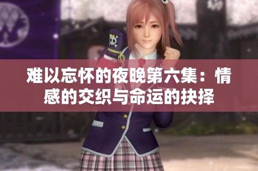 难以忘怀的夜晚第六集：情感的交织与命运的抉择