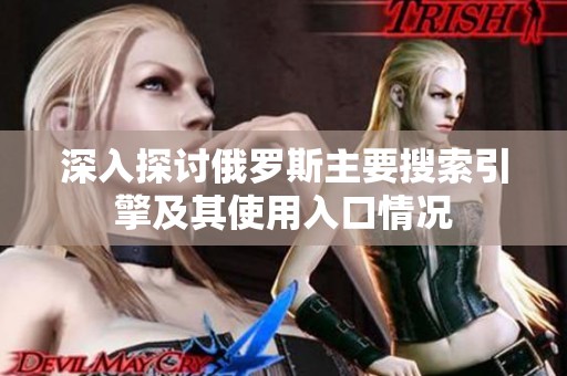 深入探讨俄罗斯主要搜索引擎及其使用入口情况