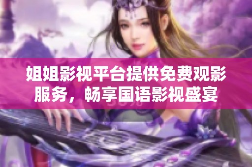 姐姐影视平台提供免费观影服务，畅享国语影视盛宴