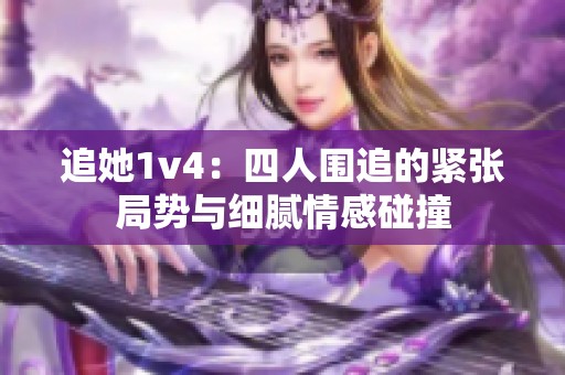 追她1v4：四人围追的紧张局势与细腻情感碰撞