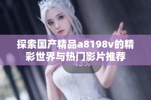 探索国产精品a8198v的精彩世界与热门影片推荐