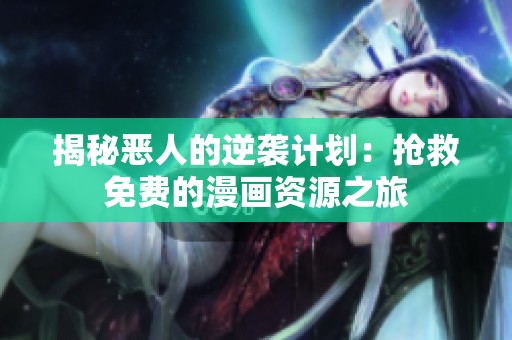 揭秘恶人的逆袭计划：抢救免费的漫画资源之旅