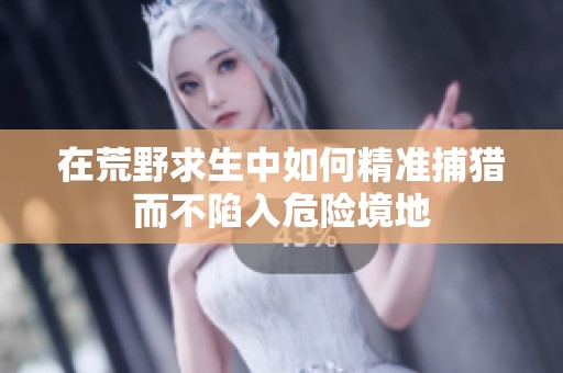 在荒野求生中如何精准捕猎而不陷入危险境地