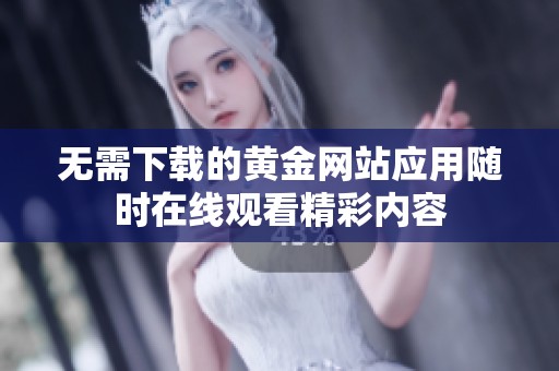 无需下载的黄金网站应用随时在线观看精彩内容