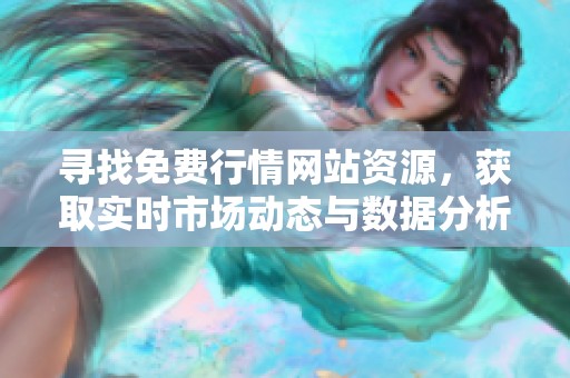 寻找免费行情网站资源，获取实时市场动态与数据分析