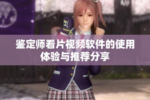 鉴定师看片视频软件的使用体验与推荐分享