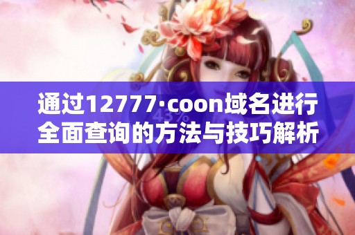 通过12777·coon域名进行全面查询的方法与技巧解析