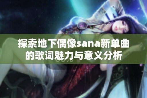 探索地下偶像sana新单曲的歌词魅力与意义分析
