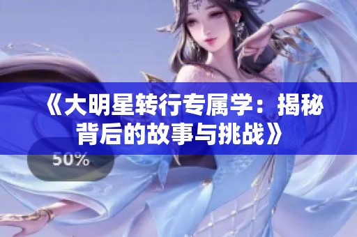 《大明星转行专属学：揭秘背后的故事与挑战》