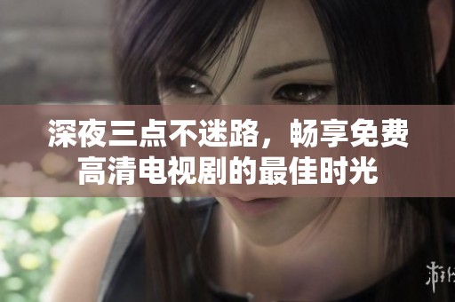 深夜三点不迷路，畅享免费高清电视剧的最佳时光