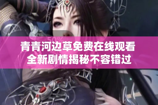 青青河边草免费在线观看 全新剧情揭秘不容错过