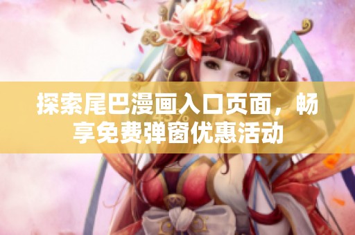 探索尾巴漫画入口页面，畅享免费弹窗优惠活动