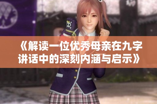《解读一位优秀母亲在九字讲话中的深刻内涵与启示》