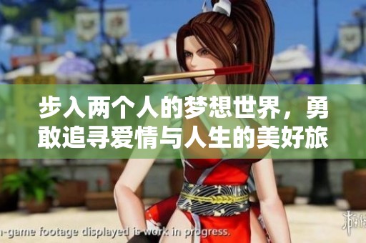 步入两个人的梦想世界，勇敢追寻爱情与人生的美好旅程