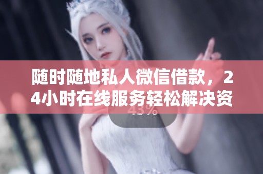 随时随地私人微信借款，24小时在线服务轻松解决资金需求