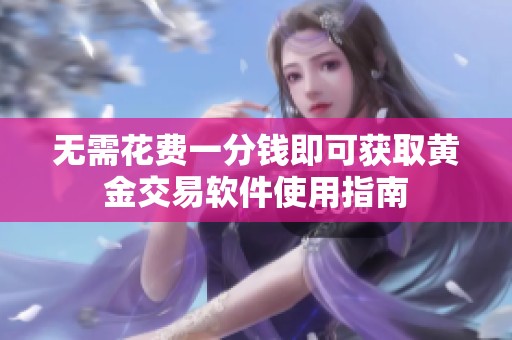 无需花费一分钱即可获取黄金交易软件使用指南