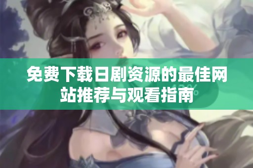免费下载日剧资源的最佳网站推荐与观看指南
