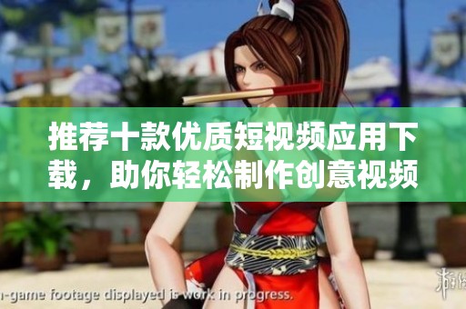 推荐十款优质短视频应用下载，助你轻松制作创意视频