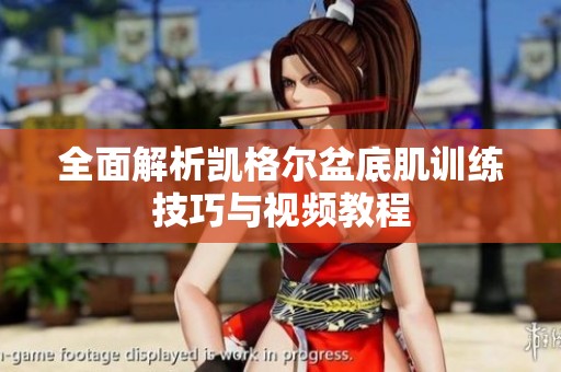 全面解析凯格尔盆底肌训练技巧与视频教程
