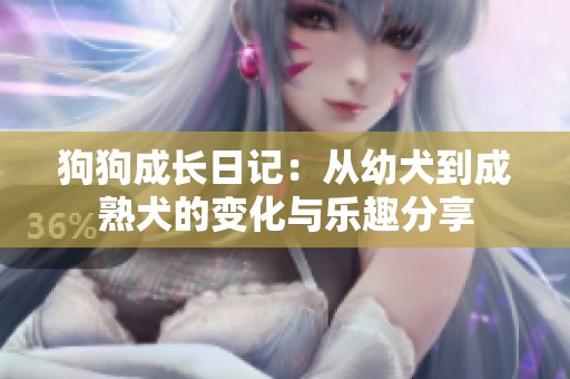 狗狗成长日记：从幼犬到成熟犬的变化与乐趣分享
