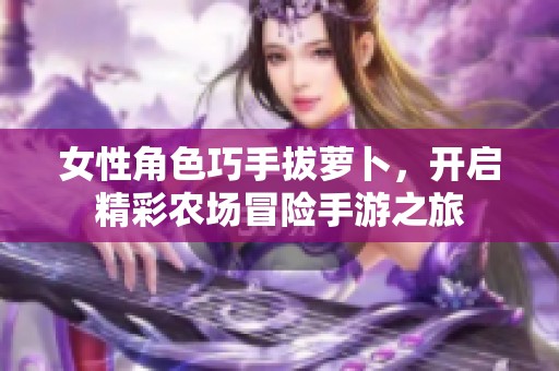 女性角色巧手拔萝卜，开启精彩农场冒险手游之旅