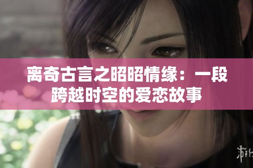 离奇古言之昭昭情缘：一段跨越时空的爱恋故事