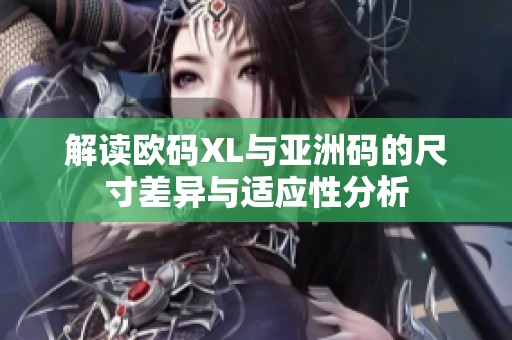解读欧码XL与亚洲码的尺寸差异与适应性分析