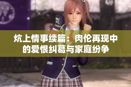 炕上情事续篇：肉伦再现中的爱恨纠葛与家庭纷争