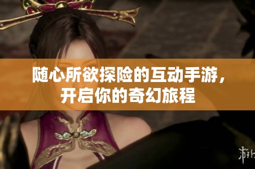 随心所欲探险的互动手游，开启你的奇幻旅程