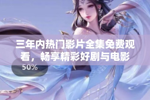 三年内热门影片全集免费观看，畅享精彩好剧与电影
