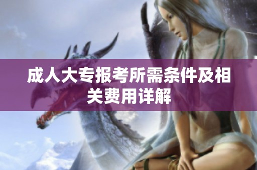 成人大专报考所需条件及相关费用详解