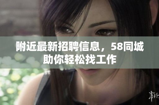 附近最新招聘信息，58同城助你轻松找工作
