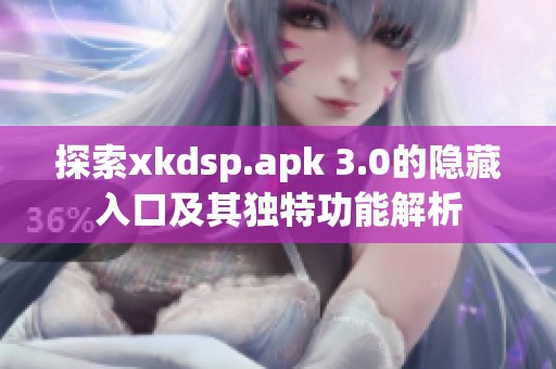 探索xkdsp.apk 3.0的隐藏入口及其独特功能解析