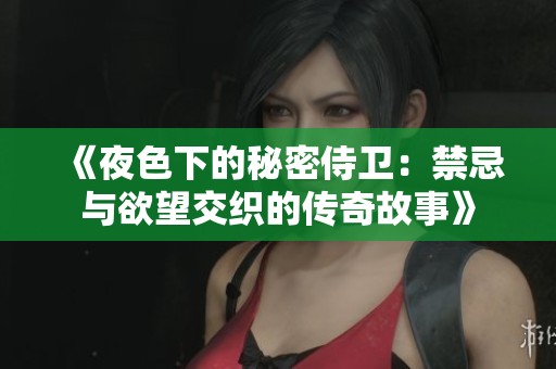 《夜色下的秘密侍卫：禁忌与欲望交织的传奇故事》