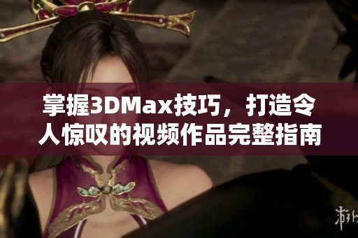 掌握3DMax技巧，打造令人惊叹的视频作品完整指南