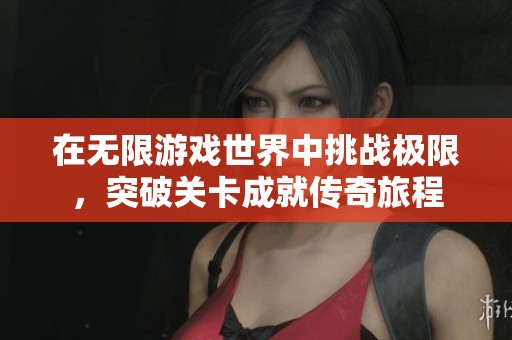 在无限游戏世界中挑战极限，突破关卡成就传奇旅程