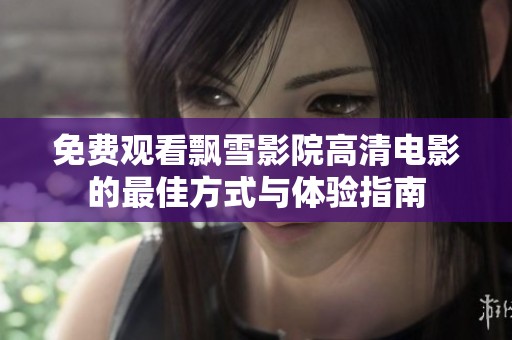免费观看飘雪影院高清电影的最佳方式与体验指南
