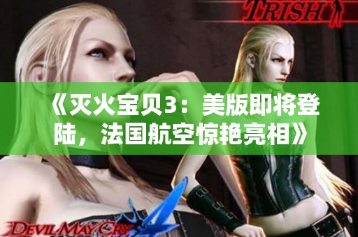 《灭火宝贝3：美版即将登陆，法国航空惊艳亮相》