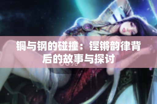 铜与钢的碰撞：铿锵韵律背后的故事与探讨