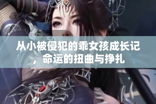 从小被侵犯的乖女孩成长记，命运的扭曲与挣扎